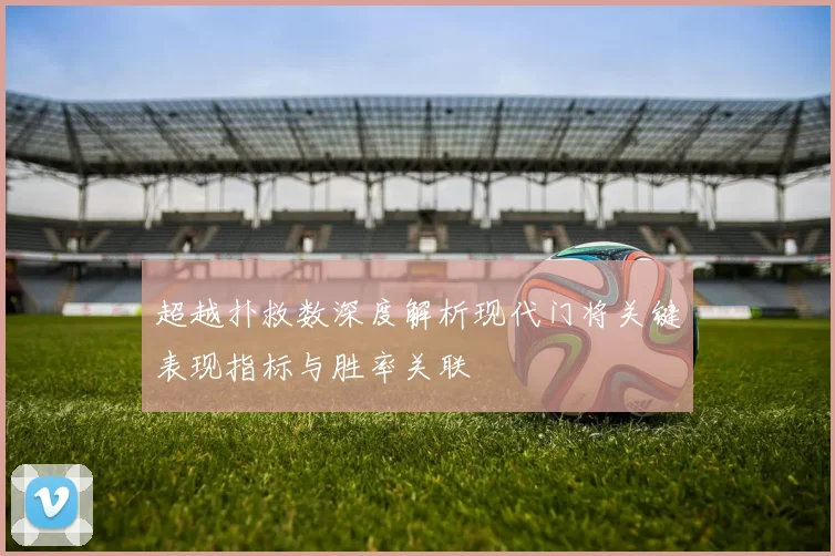 超越扑救数深度解析现代门将关键表现指标与胜率关联